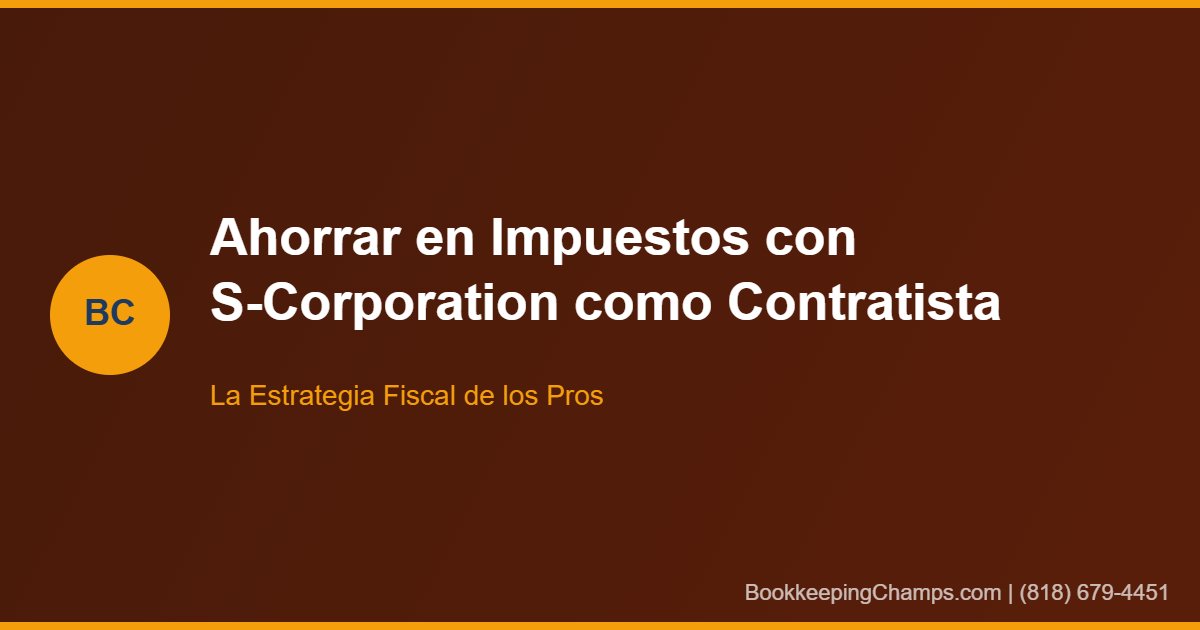 Ahorrar en impuestos S-Corporation contratista California